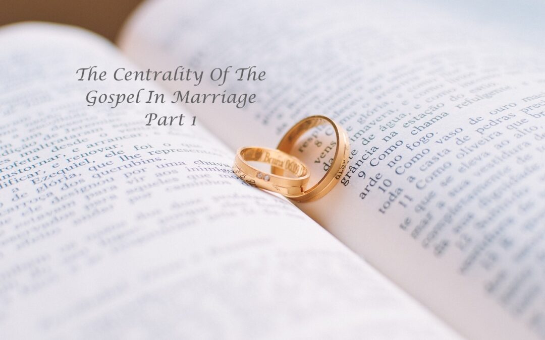 The Centrality Of The Gospel In Marriage Part 1