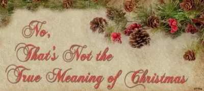 No, That’s Not the True Meaning of Christmas
